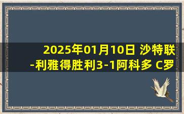 2025年01月10日 沙特联-利雅得胜利3-1阿科多 C罗2025首球马内双响+造点